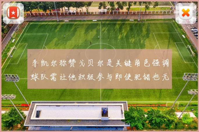 李凯尔称赞戈贝尔是关键角色强调球队需让他积极参与即使犯错也无妨