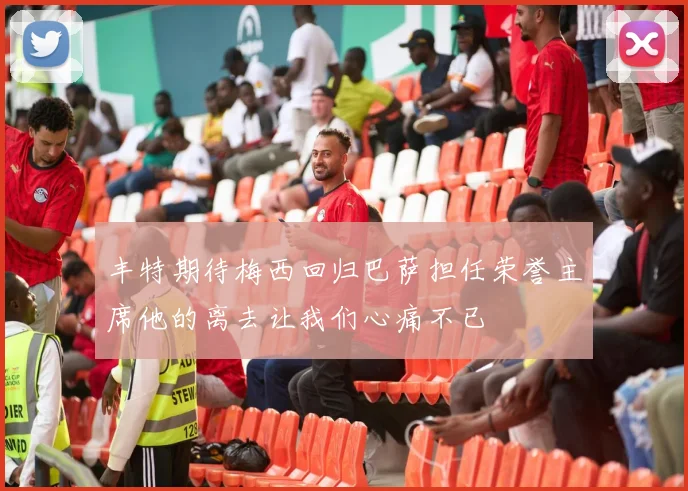 丰特期待梅西回归巴萨担任荣誉主席他的离去让我们心痛不已