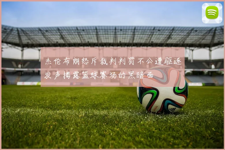 杰伦布朗怒斥裁判判罚不公遭驱逐发声揭露篮球赛场的黑暗面