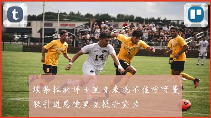 埃弗拉批评卡里克表现不佳呼吁曼联引进恩德里克提升实力