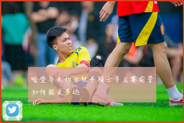 哈登与米切尔联手骑士季后赛前景如何能走多远