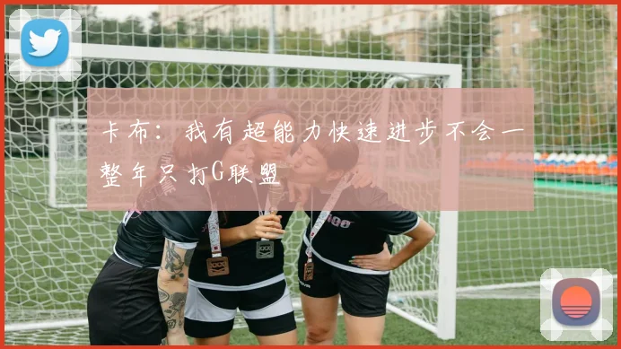 卡布：我有超能力快速进步不会一整年只打G联盟