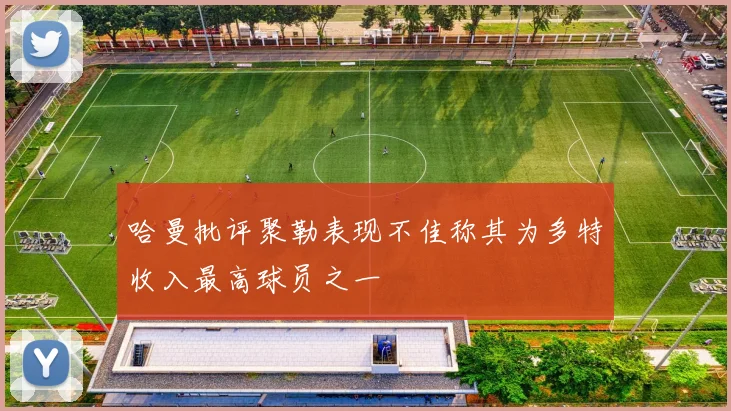 哈曼批评聚勒表现不佳称其为多特收入最高球员之一