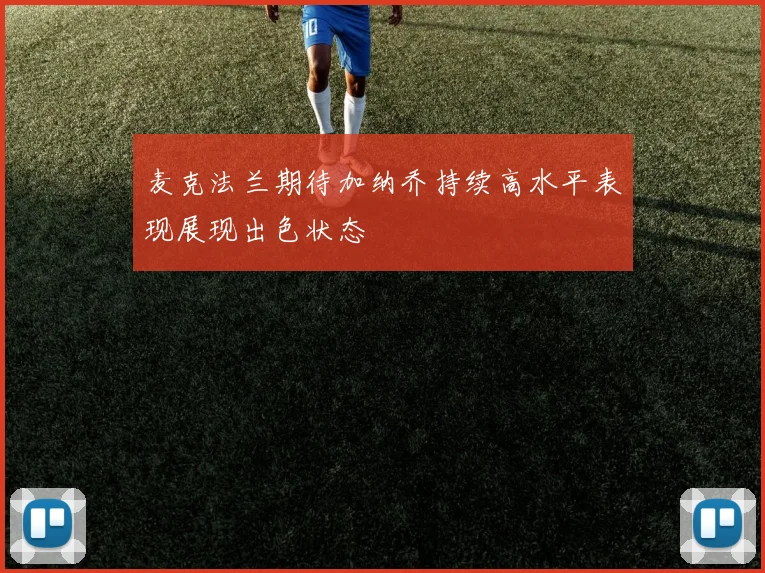 麦克法兰期待加纳乔持续高水平表现展现出色状态