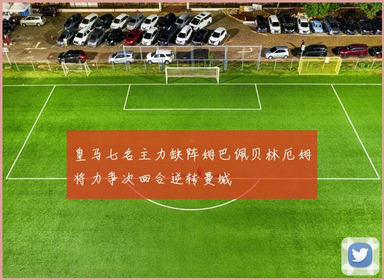 皇马七名主力缺阵姆巴佩贝林厄姆将力争次回合逆转曼城