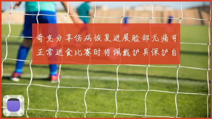 奇克分享伤病恢复进展脸部无痛可正常进食比赛时将佩戴护具保护自己